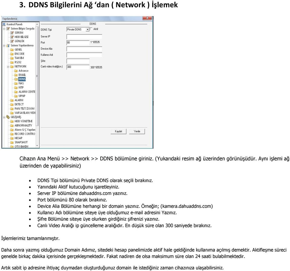 Port bölümünü 80 olarak bırakınız. Device Alia Bölümüne herhangi bir domain yazınız. Örneğin; (kamera.dahuaddns.com) Kullanıcı Adı bölümüne siteye üye olduğumuz e-mail adresini Yazınız.