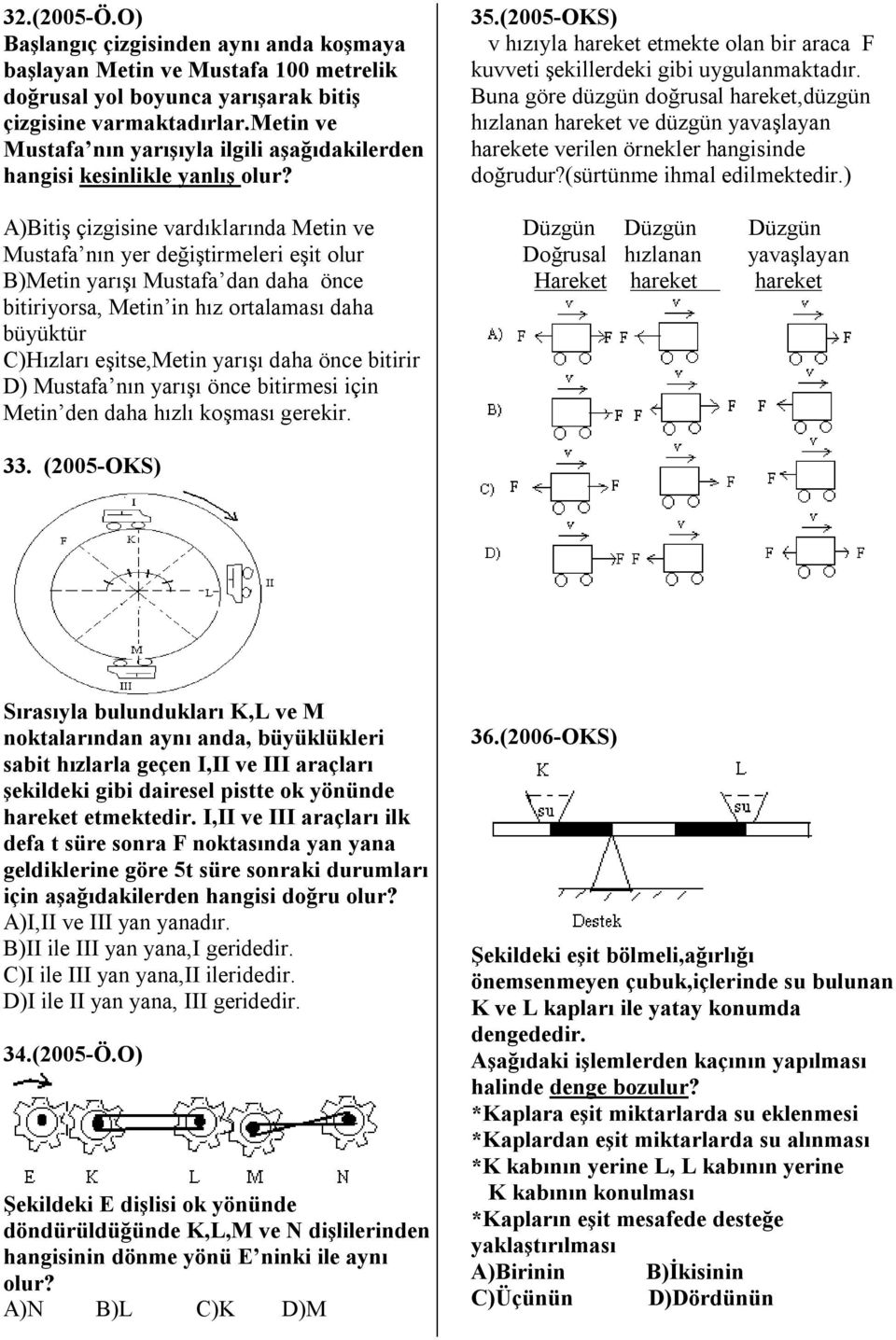 A)Bitiş çizgisine vardıklarında Metin ve Mustafa nın yer değiştirmeleri eşit olur B)Metin yarışı Mustafa dan daha önce bitiriyorsa, Metin in hız ortalaması daha büyüktür C)Hızları eşitse,metin yarışı