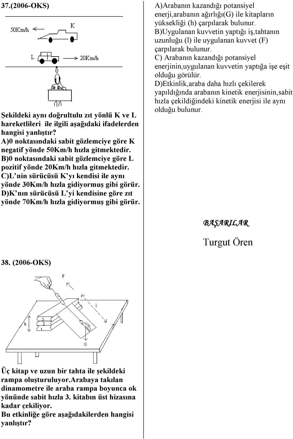 C)L nin sürücüsü K yı kendisi ile aynı yönde 30Km/h hızla gidiyormuş gibi görür. D)K nın sürücüsü L yi kendisine göre zıt yönde 70Km/h hızla gidiyormuş gibi görür.