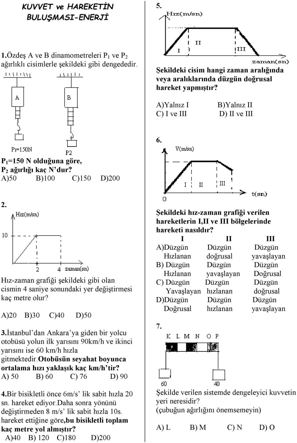A)50 B)100 C)150 D)200 2. Hız-zaman grafiği şekildeki gibi olan cismin 4 saniye sonundaki yer değiştirmesi kaç metre olur? A)20 B)30 C)40 D)50 3.