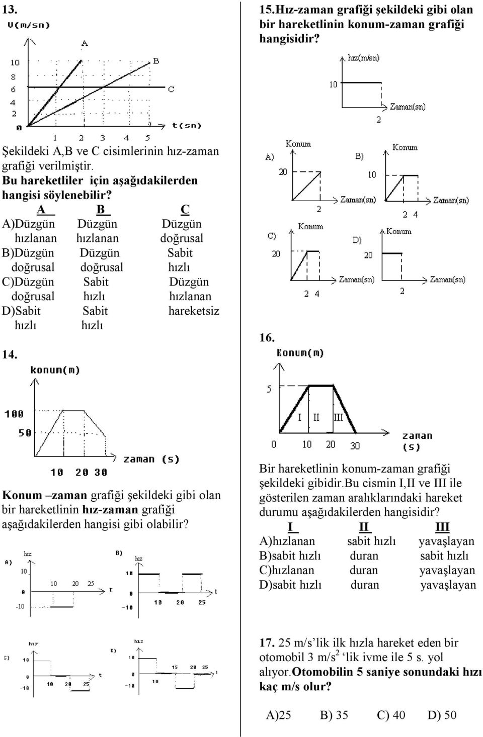 A B C A)Düzgün Düzgün Düzgün hızlanan hızlanan doğrusal B)Düzgün Düzgün Sabit doğrusal doğrusal hızlı C)Düzgün Sabit Düzgün doğrusal hızlı hızlanan D)Sabit Sabit hareketsiz hızlı hızlı 14. 16.