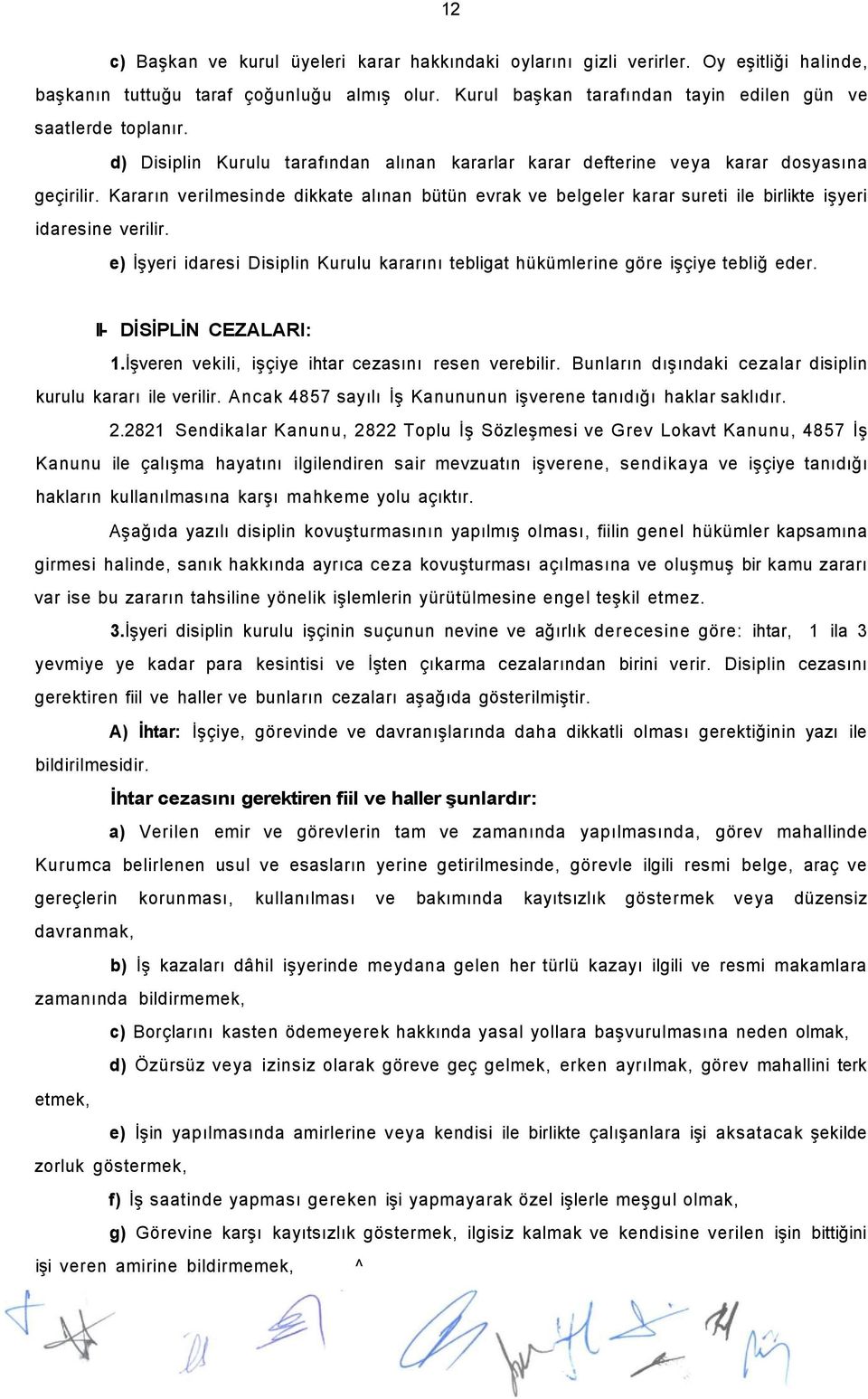 Kararın verilmesinde dikkate alınan bütün evrak ve belgeler karar sureti ile birlikte işyeri idaresine verilir. e) İşyeri idaresi Disiplin Kurulu kararını tebligat hükümlerine göre işçiye tebliğ eder.