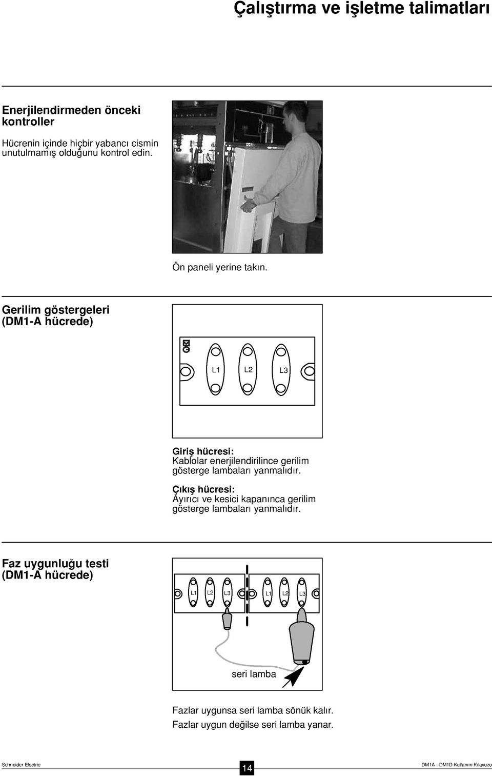 Gerilim göstergeleri (DM1-A hücrede) L1 L2 L3 Girifl hücresi: Kablolar enerjilendirilince gerilim gösterge lambalar yanmal d r.