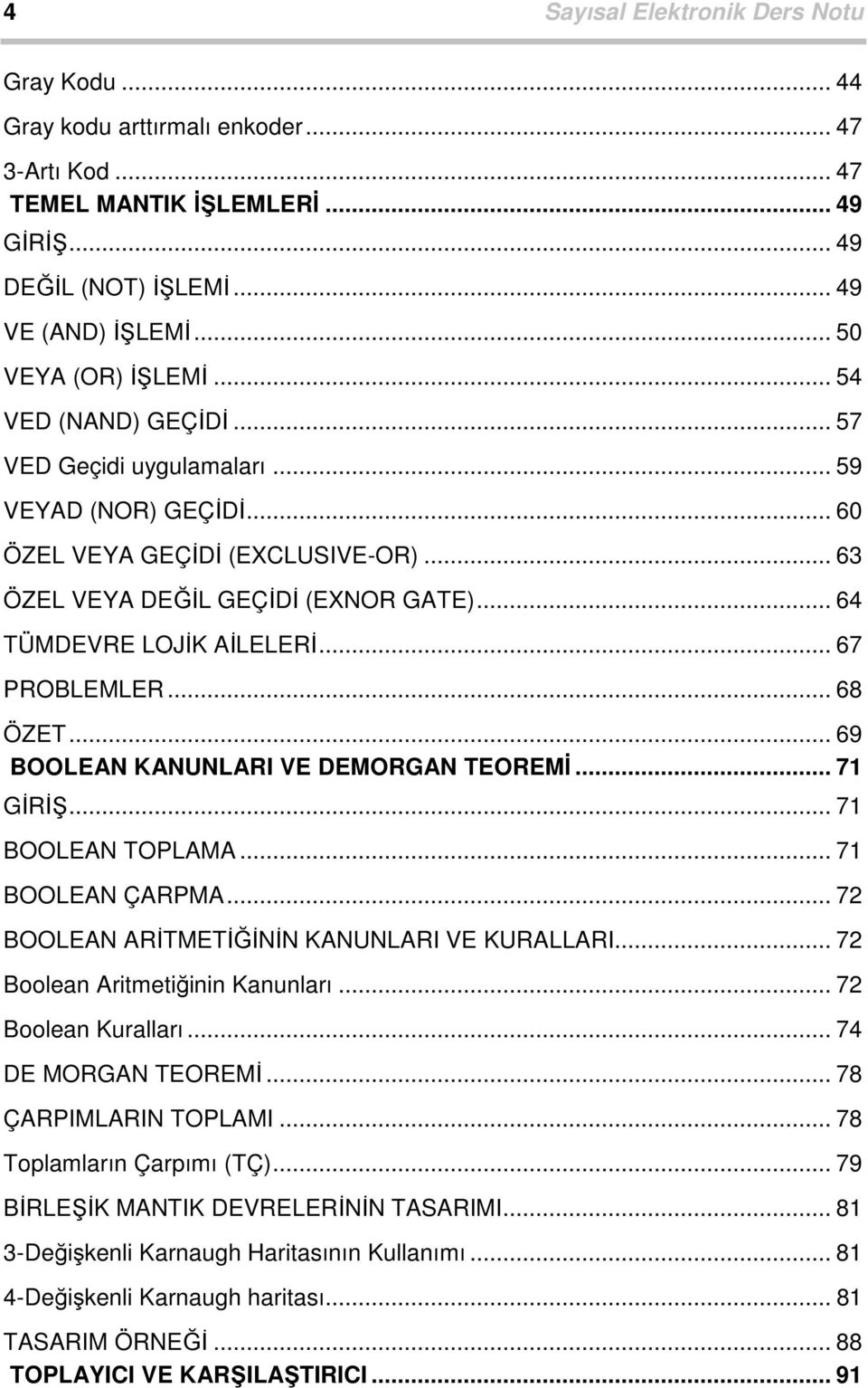 .. 67 PROBLEMLER... 68 ÖZET... 69 BOOLEAN KANUNLARI VE DEMORGAN TEOREMİ... 7 GİRİ... 7 BOOLEAN TOPLAMA... 7 BOOLEAN ÇARPMA... 72 BOOLEAN ARİTMETİĞİNİN KANUNLARI VE KURALLARI.