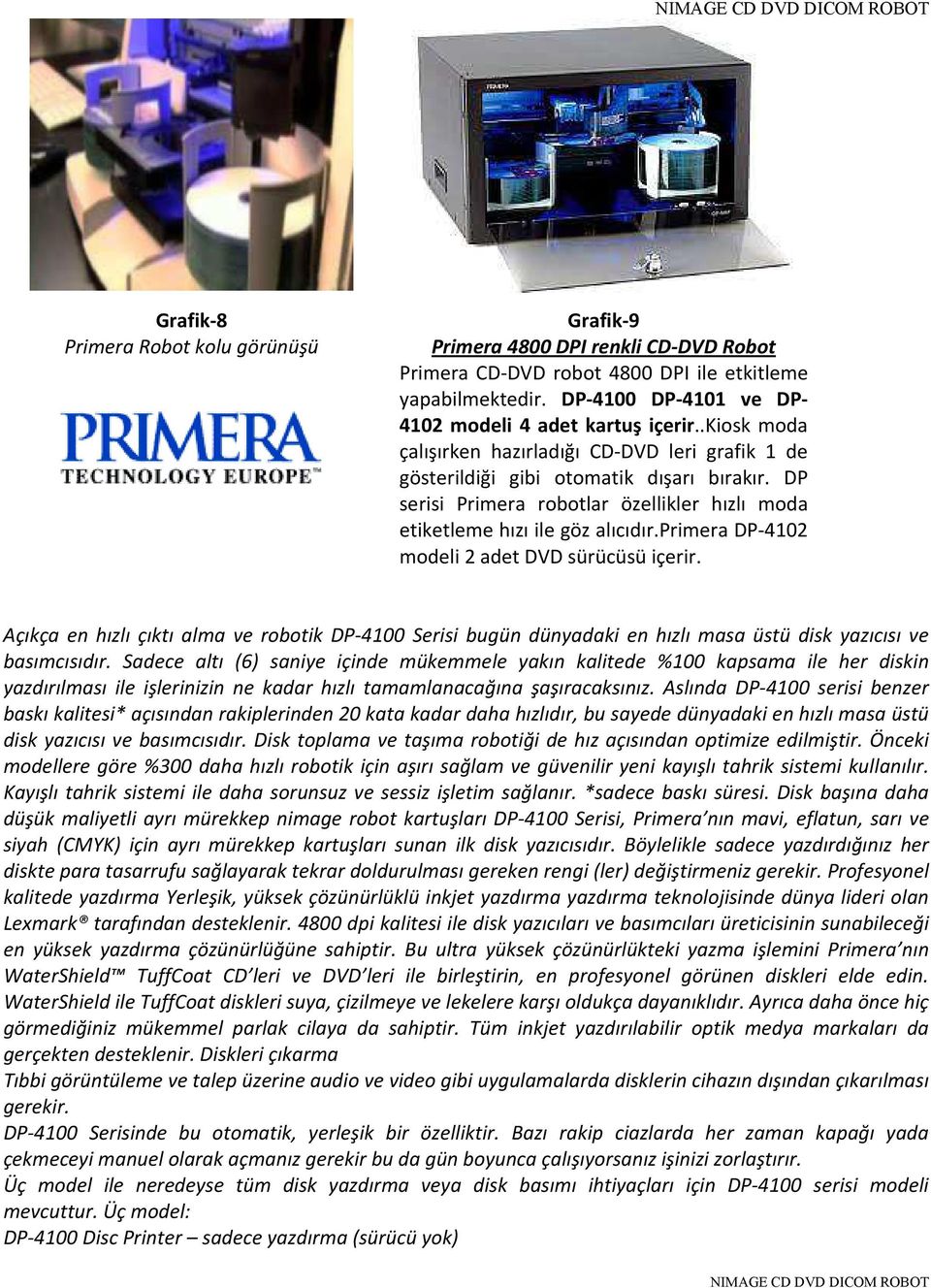 primera DP-4102 modeli 2 adet DVD sürücüsü içerir. Açıkça en hızlı çıktı alma ve robotik DP-4100 Serisi bugün dünyadaki en hızlı masa üstü disk yazıcısı ve basımcısıdır.