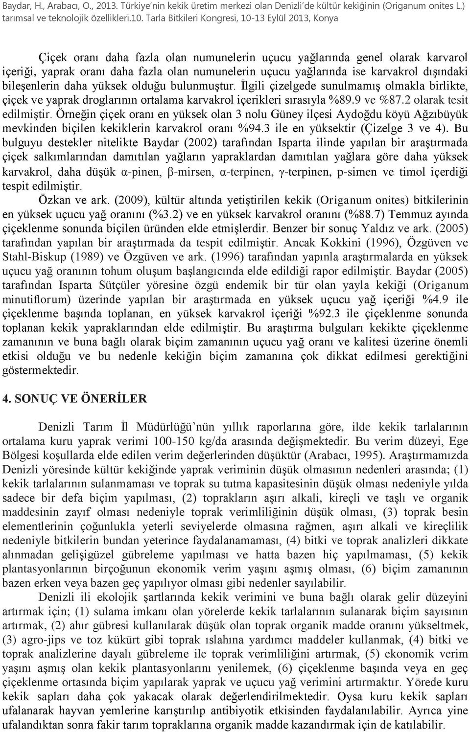 Örneğin çiçek oranı en yüksek olan 3 nolu Güney ilçesi Aydoğdu köyü Ağzıbüyük mevkinden biçilen kekiklerin karvakrol oranı %94.3 ile en yüksektir (Çizelge 3 ve 4).