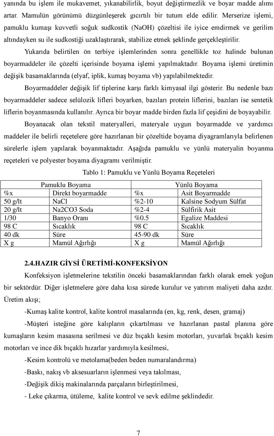 Yukarıda belirtilen ön terbiye işlemlerinden sonra genellikle toz halinde bulunan boyarmaddeler ile çözelti içerisinde boyama işlemi yapılmaktadır.