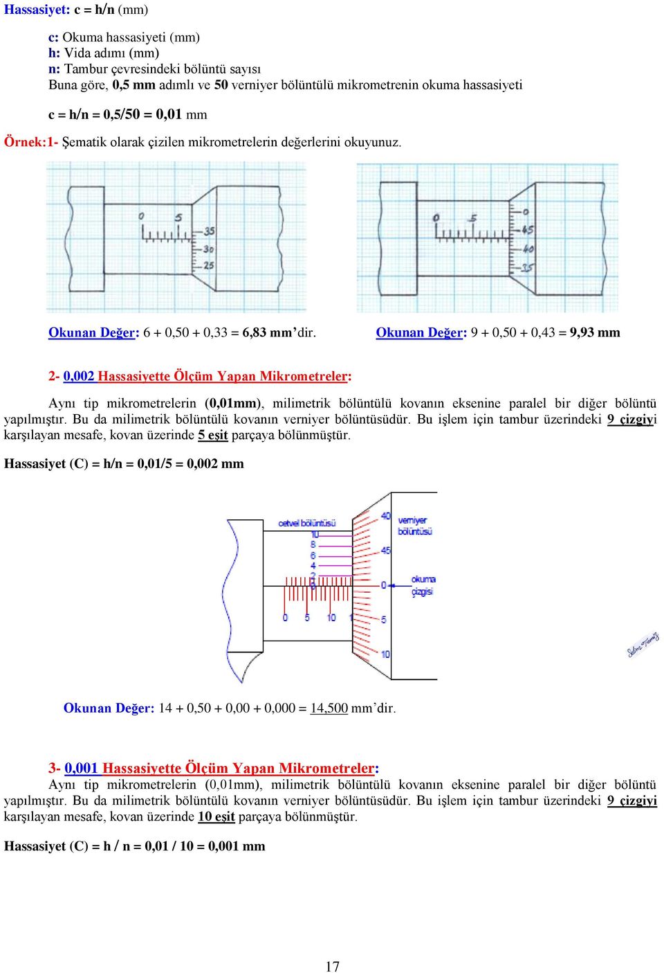 Okunan Değer: 9 + 0,50 + 0,43 = 9,93 mm 2-0,002 Hassasiyette Ölçüm Yapan Mikrometreler: Aynı tip mikrometrelerin (0,01mm), milimetrik bölüntülü kovanın eksenine paralel bir diğer bölüntü yapılmıştır.