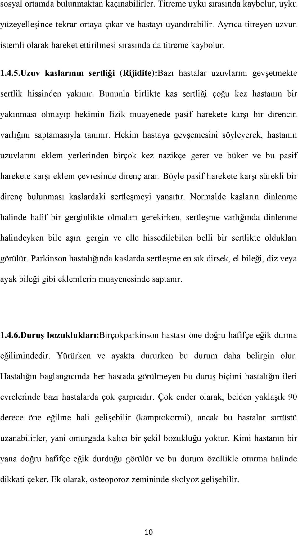 Bununla birlikte kas sertliği çoğu kez hastanın bir yakınması olmayıp hekimin fizik muayenede pasif harekete karşı bir direncin varlığını saptamasıyla tanınır.