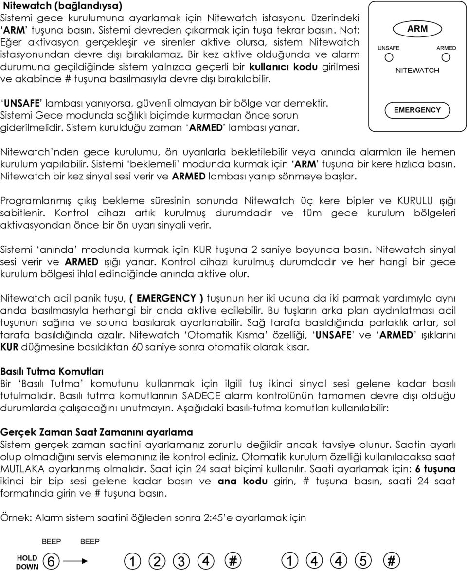 Bir kez aktive olduğunda ve alarm durumuna geçildiğinde sistem yalnızca geçerli bir kullanıcı kodu girilmesi ve akabinde # tuşuna basılmasıyla devre dışı bırakılabilir.