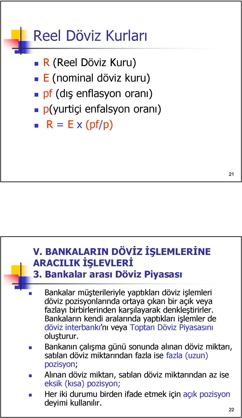 Bankaların kendi aralarında yaptıkları işlemler de döviz interbankı nı veya Toptan Döviz Piyasasını oluşturur.