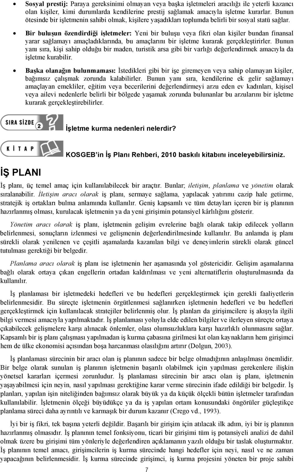 Bir buluşun özendirdiği işletmeler: Yeni bir buluşu veya fikri olan kişiler bundan finansal yarar sağlamayı amaçladıklarında, bu amaçlarını bir işletme kurarak gerçekleştirirler.