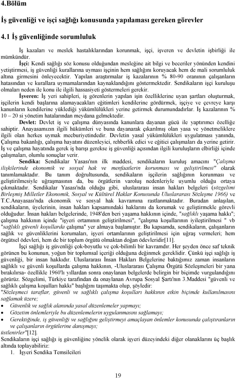 İşçi: Kendi sağlığı söz konusu olduğundan mesleğine ait bilgi ve beceriler yönünden kendini yetiştirmesi, iş güvenliği kurallarına uyması işçinin hem sağlığını koruyacak hem de mali sorumluluk altına