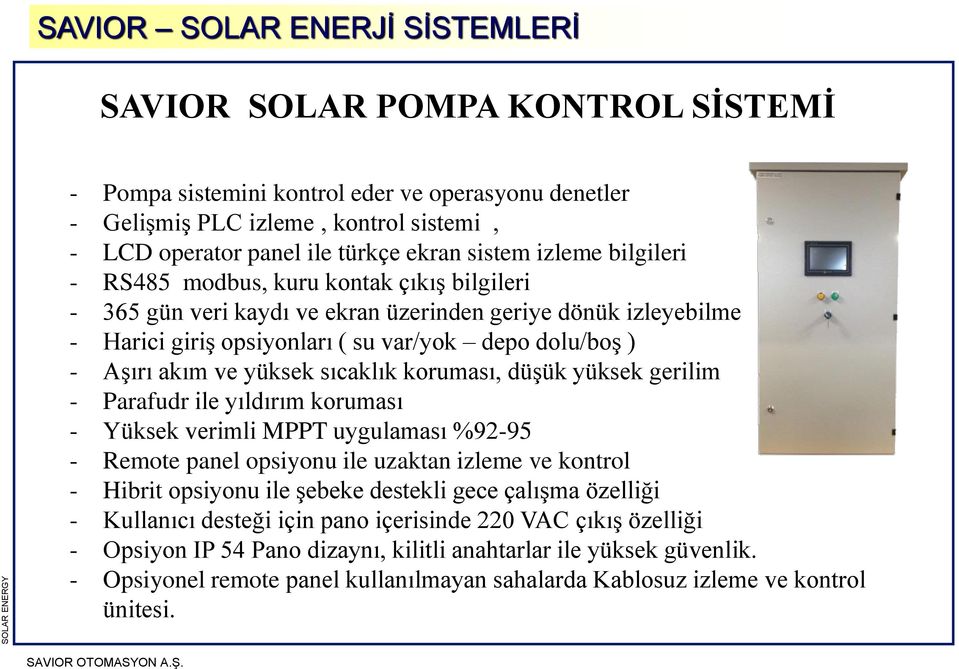 akım ve yüksek sıcaklık koruması, düşük yüksek gerilim - Parafudr ile yıldırım koruması - Yüksek verimli MPPT uygulaması %92-95 - Remote panel opsiyonu ile uzaktan izleme ve kontrol - Hibrit opsiyonu