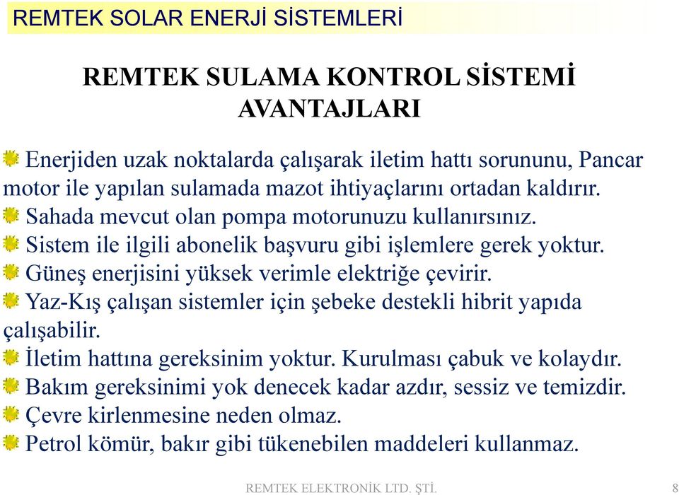 Güneş enerjisini yüksek verimle elektriğe çevirir. Yaz-Kış çalışan sistemler için şebeke destekli hibrit yapıda çalışabilir. İletim hattına gereksinim yoktur.