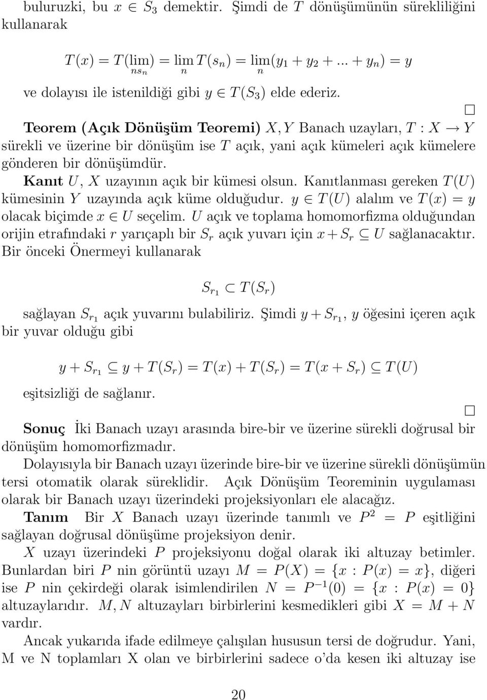 Teorem (Açık Dönüşüm Teoremi) X, Y Banach uzayları, T : X Y sürekli ve üzerine bir dönüşüm ise T açık, yani açık kümeleri açık kümelere gönderen bir dönüşümdür.