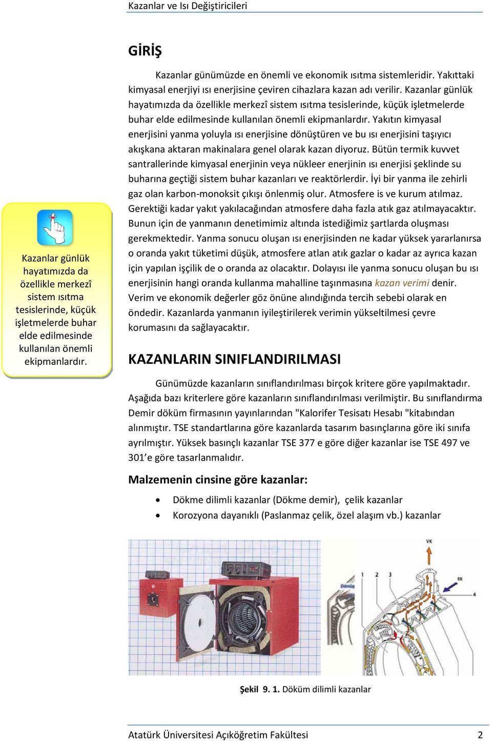 Kazanlar günlük hayatımızda da özellikle merkezî sistem ısıtma tesislerinde, küçük işletmelerde buhar elde edilmesinde kullanılan önemli ekipmanlardır.