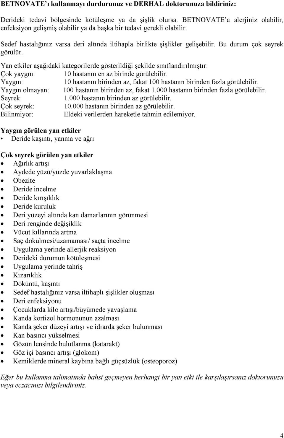 Bu durum çok seyrek görülür. Yan etkiler aşağıdaki kategorilerde gösterildiği şekilde sınıflandırılmıştır: Çok yaygın: 10 hastanın en az birinde görülebilir.