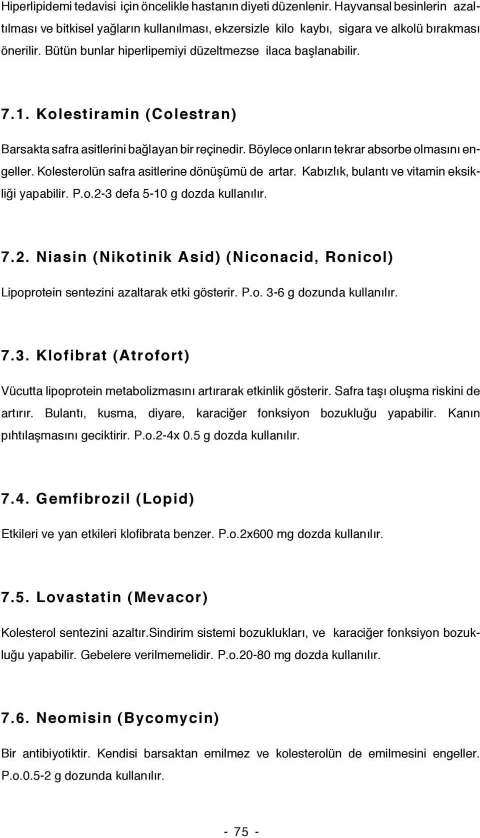 Kolesterolün safra asitlerine dönüşümü de artar. Kabızlık, bulantı ve vitamin eksikliği yapabilir. P.o.2-3 defa 5-10 g dozda kullanılır. 7.2. Niasin (Nikotinik Asid) (Niconacid, Ronicol) Lipoprotein sentezini azaltarak etki gösterir.