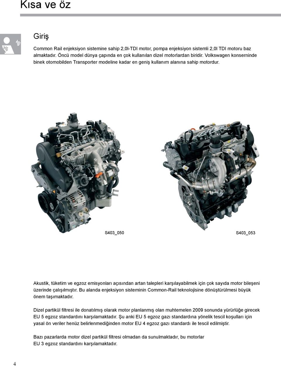 S403_050 S403_053 Akustik, tüketim ve egzoz emisyonları açısından artan talepleri karşılayabilmek için çok sayıda motor bileşeni üzerinde çalışılmıştır.