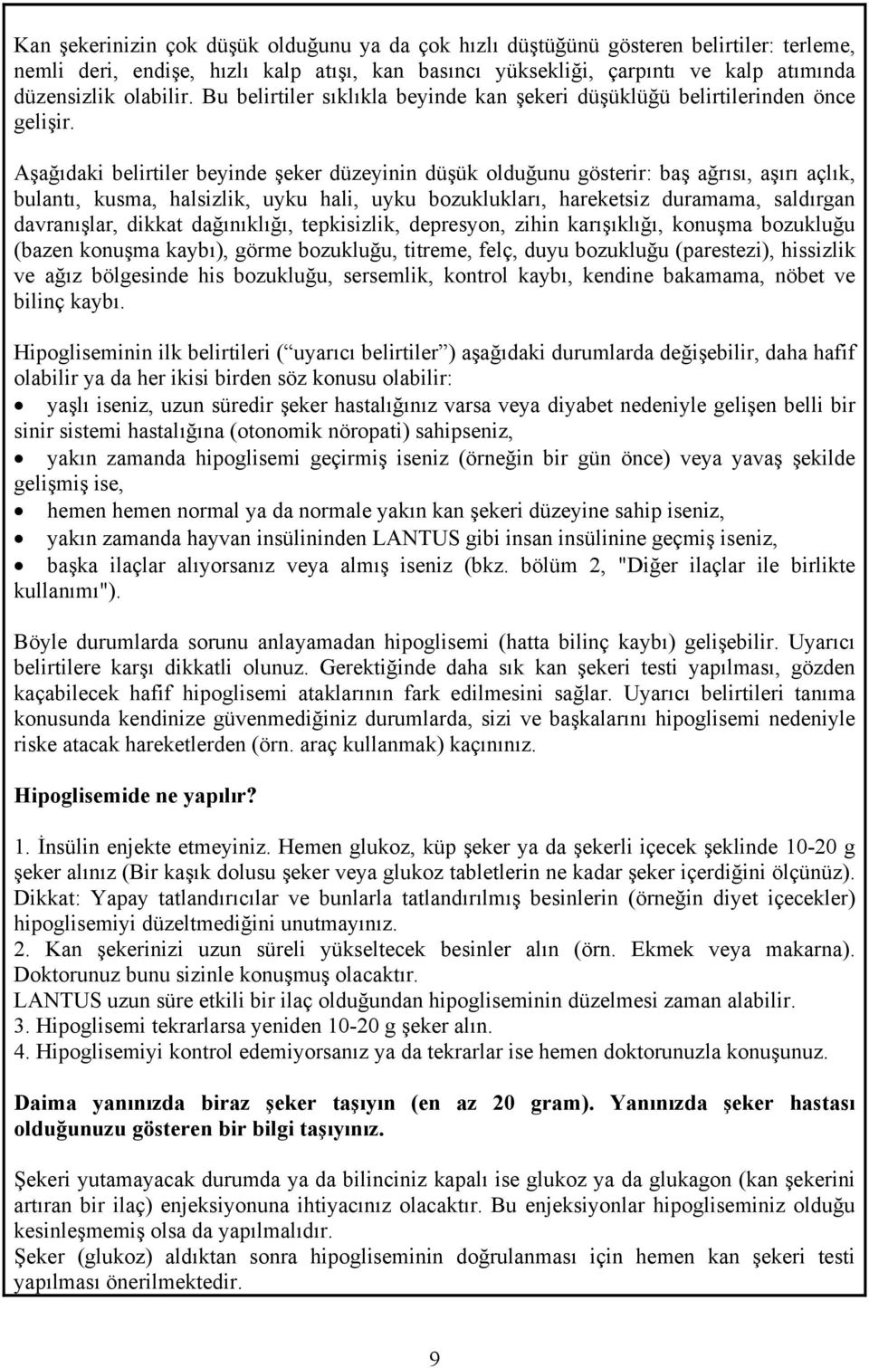 Aşağıdaki belirtiler beyinde şeker düzeyinin düşük olduğunu gösterir: baş ağrısı, aşırı açlık, bulantı, kusma, halsizlik, uyku hali, uyku bozuklukları, hareketsiz duramama, saldırgan davranışlar,