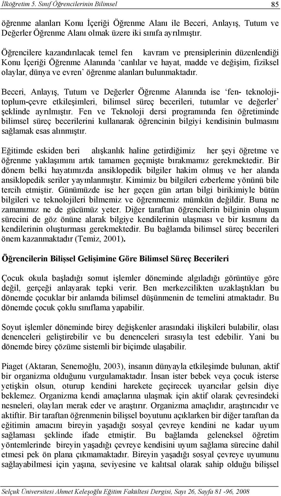 bulunmaktadır. Beceri, Anlayış, Tutum ve Değerler Öğrenme Alanında ise fen- teknolojitoplum-çevre etkileşimleri, bilimsel süreç becerileri, tutumlar ve değerler şeklinde ayrılmıştır.