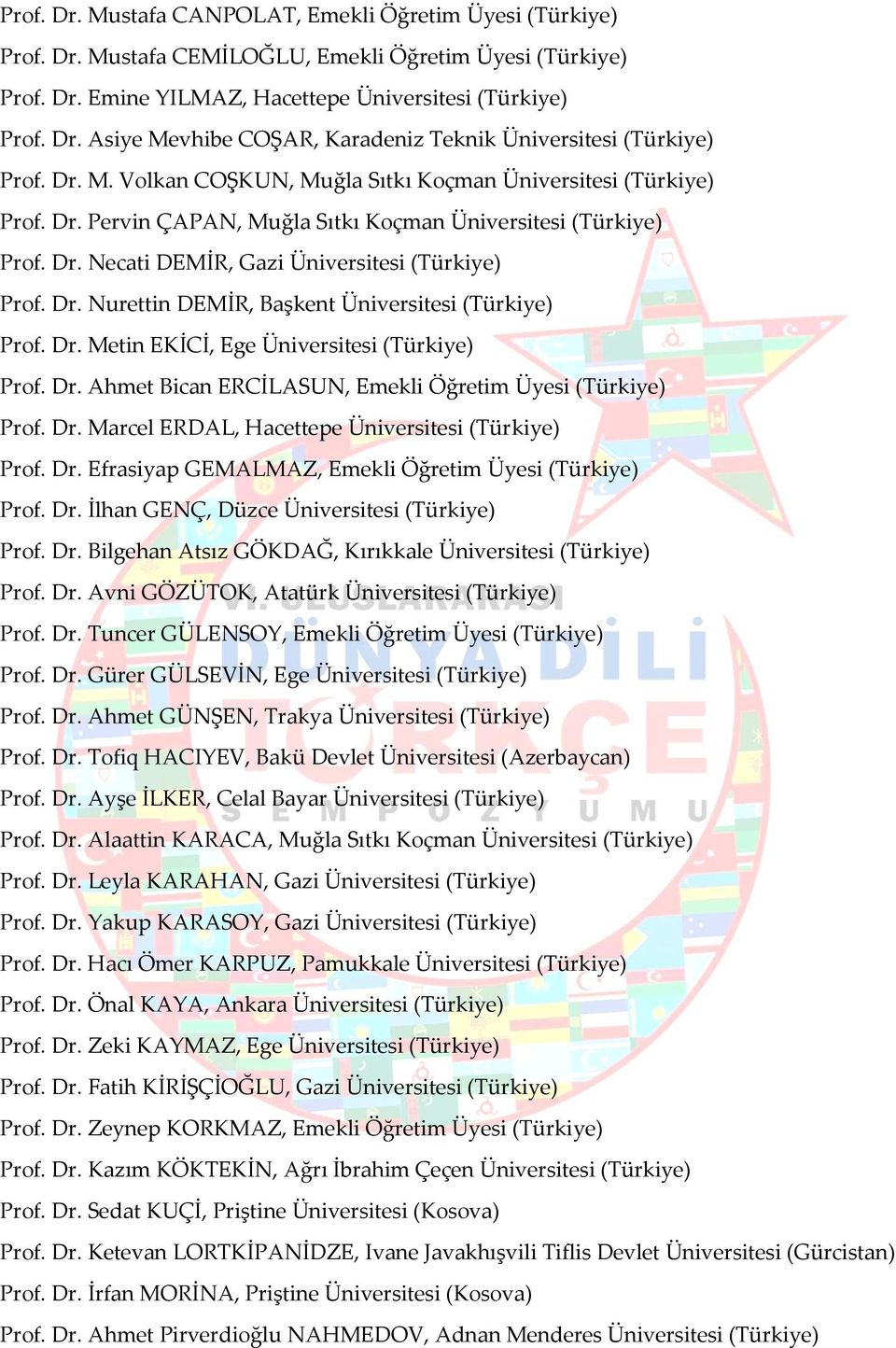 Dr. Metin EKİCİ, Ege Üniversitesi (Türkiye) Prof. Dr. Ahmet Bican ERCİLASUN, Emekli Öğretim Üyesi (Türkiye) Prof. Dr. Marcel ERDAL, Hacettepe Üniversitesi (Türkiye) Prof. Dr. Efrasiyap GEMALMAZ, Emekli Öğretim Üyesi (Türkiye) Prof.