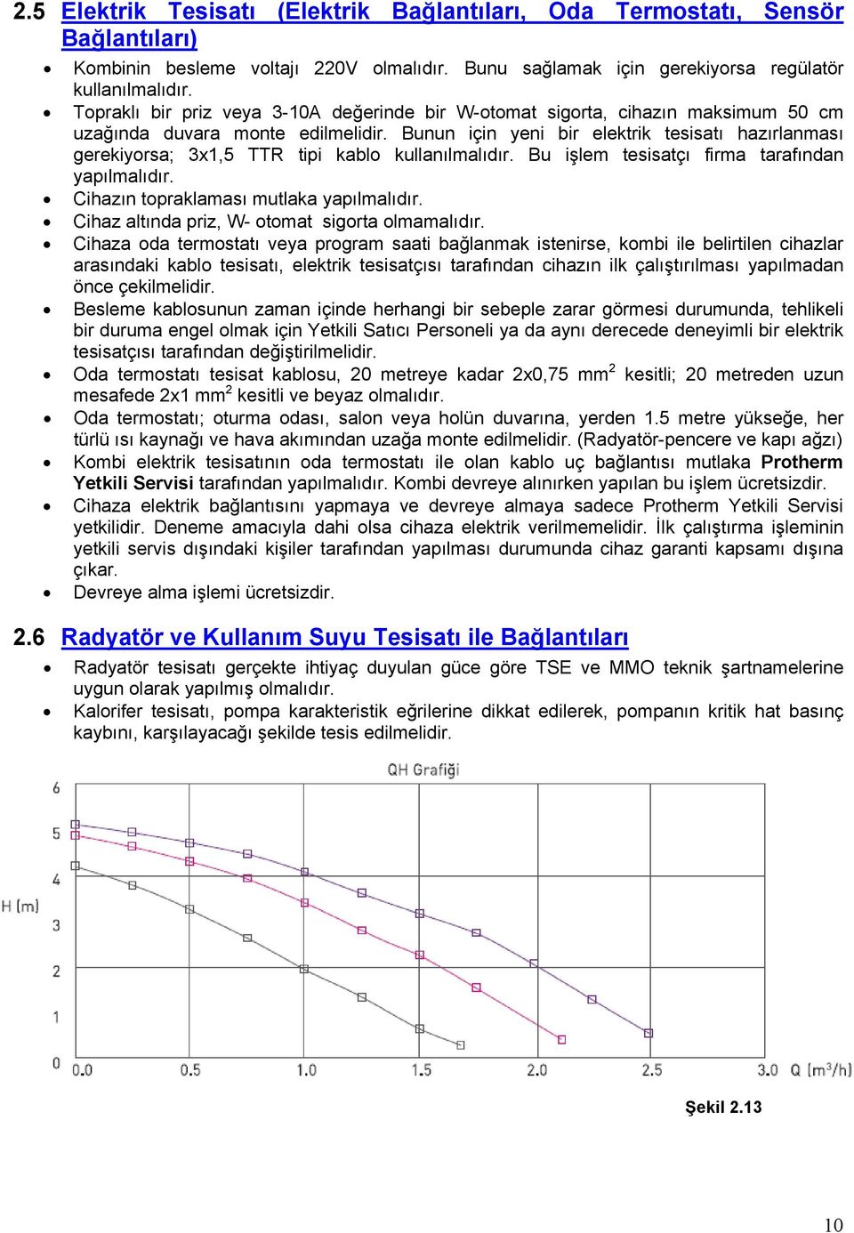 Bunun için yeni bir elektrik tesisatı hazırlanması gerekiyorsa; 3x1,5 TTR tipi kablo kullanılmalıdır. Bu işlem tesisatçı firma tarafından yapılmalıdır. Cihazın topraklaması mutlaka yapılmalıdır.