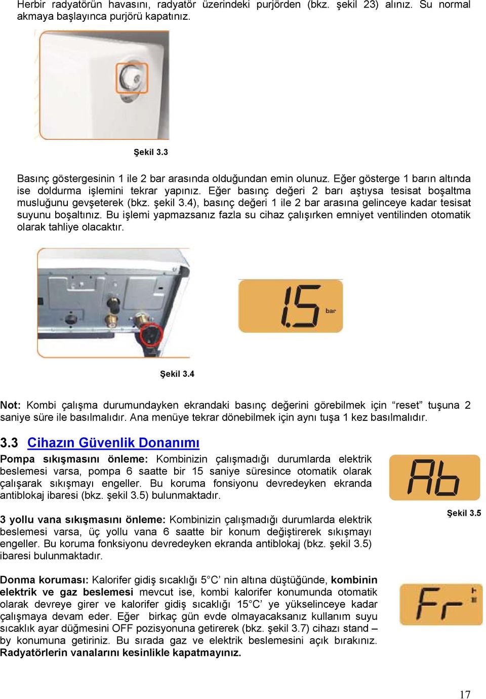 Eğer basınç değeri 2 barı aştıysa tesisat boşaltma musluğunu gevşeterek (bkz. şekil 3.4), basınç değeri 1 ile 2 bar arasına gelinceye kadar tesisat suyunu boşaltınız.