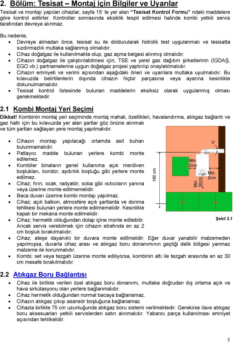 Bu nedenle, Devreye almadan önce, tesisat su ile doldurularak hidrolik test uygulanmalı ve tesisatta sızdırmazlık mutlaka sağlanmış olmalıdır.