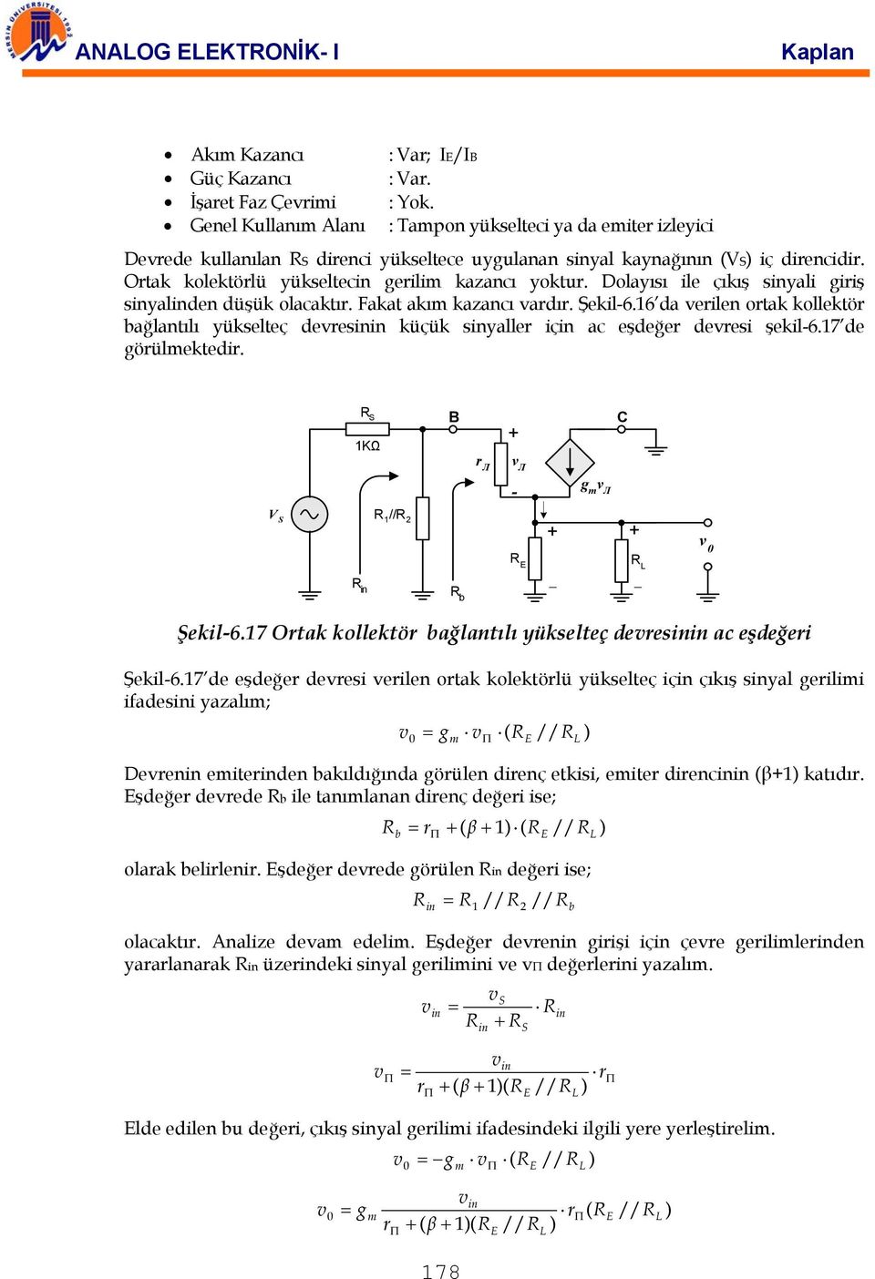 Ortak kolektörlü yükseltecin gerilim kazancı yoktur. Dolayısı ile çıkış sinyali giriş sinyalinden düşük olacaktır. Fakat akım kazancı ardır. Şekil-6.