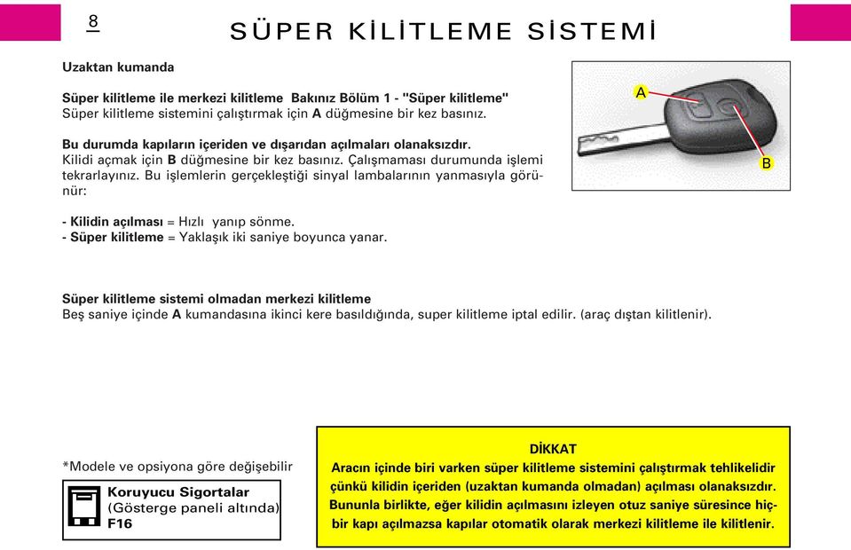 Bu ifllemlerin gerçekleflti i sinyal lambalar n n yanmas yla görünür: B - Kilidin aç lmas = H zl yan p sönme. - Süper kilitleme = Yaklafl k iki saniye boyunca yanar.