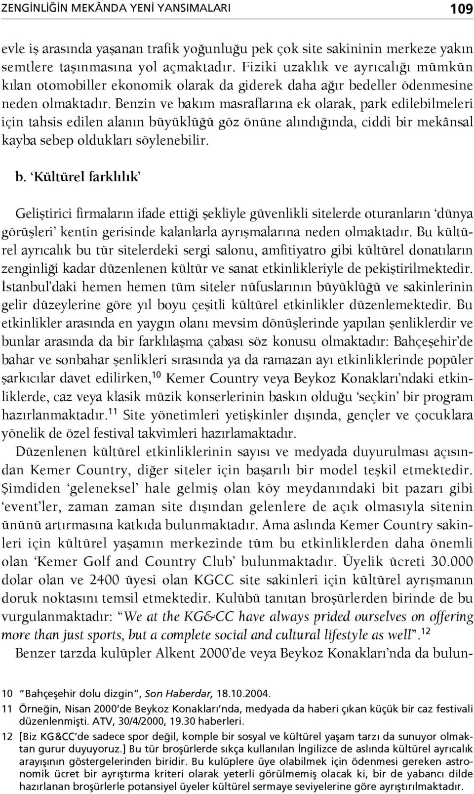 Benzin ve bakım masraflarına ek olarak, park edilebilmeleri için tahsis edilen alanın büyüklüğü göz önüne alındığında, ciddi bir mekânsal kayba sebep oldukları söylenebilir. b. Kültürel farklılık Geliştirici firmaların ifade ettiği şekliyle güvenlikli sitelerde oturanların dünya görüşleri kentin gerisinde kalanlarla ayrışmalarına neden olmaktadır.