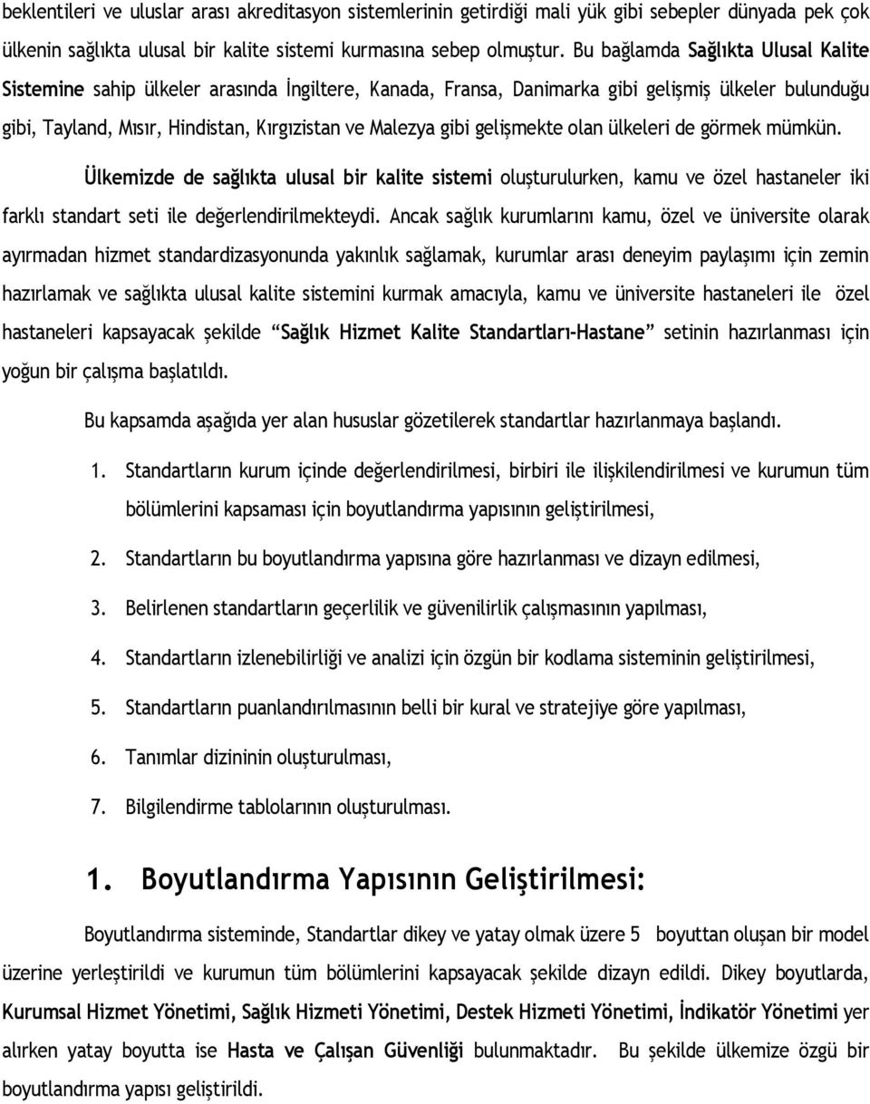 gelişmekte olan ülkeleri de görmek mümkün. Ülkemizde de sağlıkta ulusal bir kalite sistemi oluşturulurken, kamu ve özel hastaneler iki farklı standart seti ile değerlendirilmekteydi.