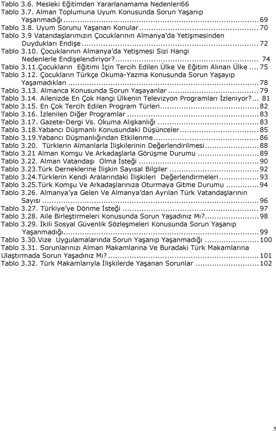 Çocukların Eğitimi İçin Tercih Edilen Ülke Ve Eğitim Alınan Ülke... 75 Tablo 3.12. Çocukların Türkçe Okuma-Yazma Konusunda Sorun Yaşayıp Yaşamadıkları... 78 Tablo 3.13.