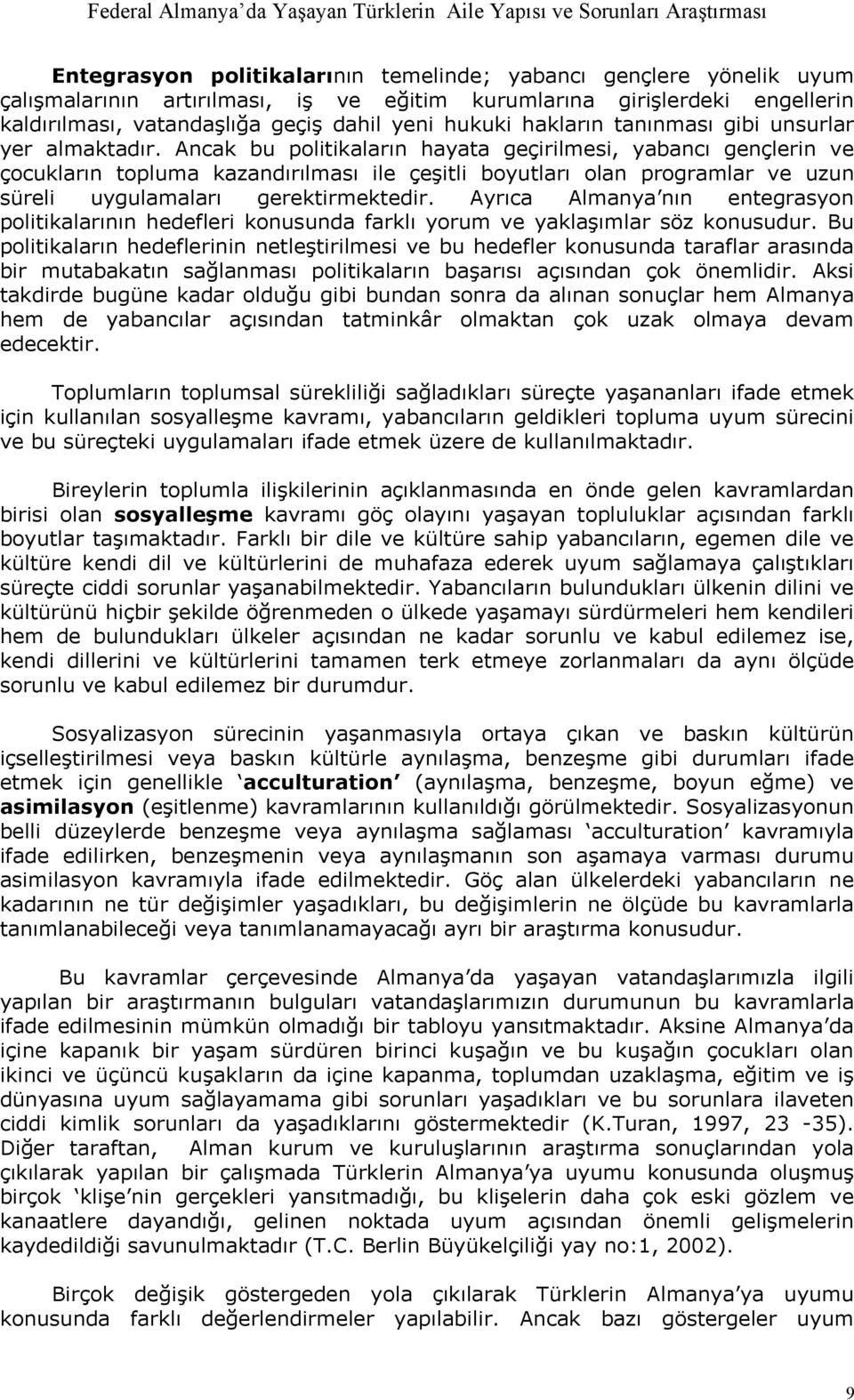 Ancak bu politikaların hayata geçirilmesi, yabancı gençlerin ve çocukların topluma kazandırılması ile çeşitli boyutları olan programlar ve uzun süreli uygulamaları gerektirmektedir.