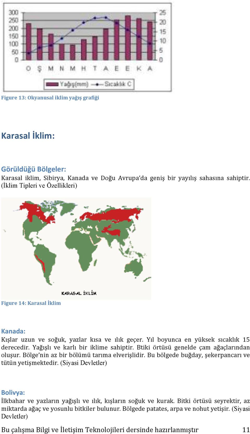 Yağışlı ve karlı bir iklime sahiptir. Btiki örtüsü genelde çam ağaçlarından oluşur. Bölge nin az bir bölümü tarıma elverişlidir.