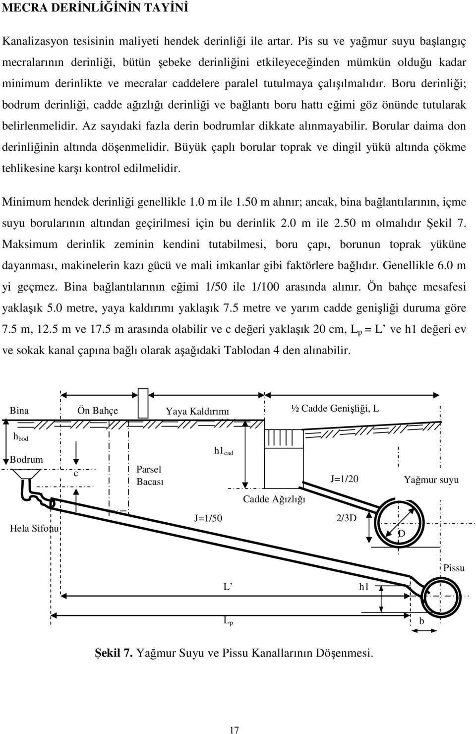 Boru derinliği; bodrum derinliği, cadde ağızlığı derinliği ve bağlantı boru hattı eğimi göz önünde tutularak belirlenmelidir. Az sayıdaki fazla derin bodrumlar dikkate alınmayabilir.