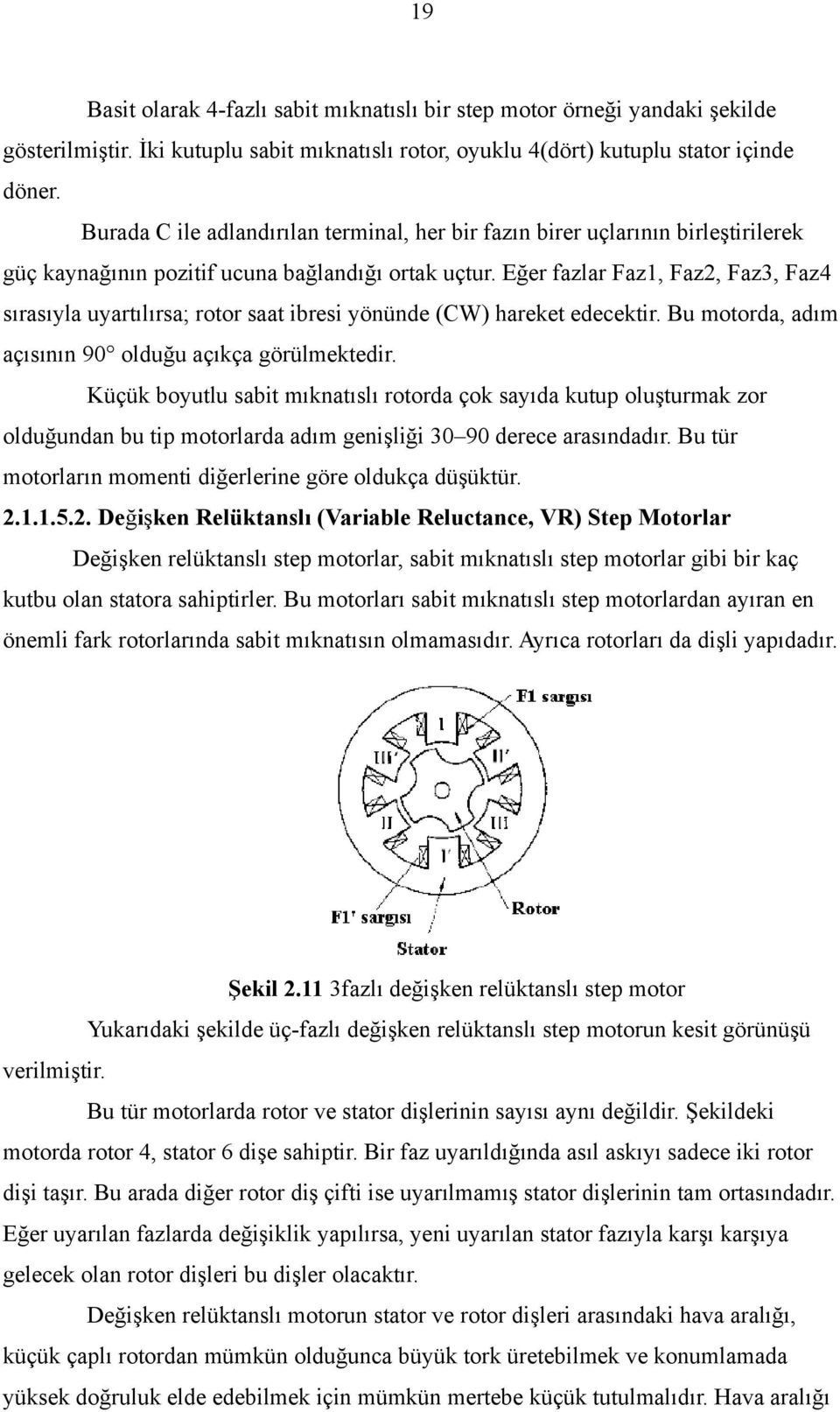 Eğer fazlar Faz1, Faz2, Faz3, Faz4 sırasıyla uyartılırsa; rotor saat ibresi yönünde (CW) hareket edecektir. Bu motorda, adım açısının 90 olduğu açıkça görülmektedir.