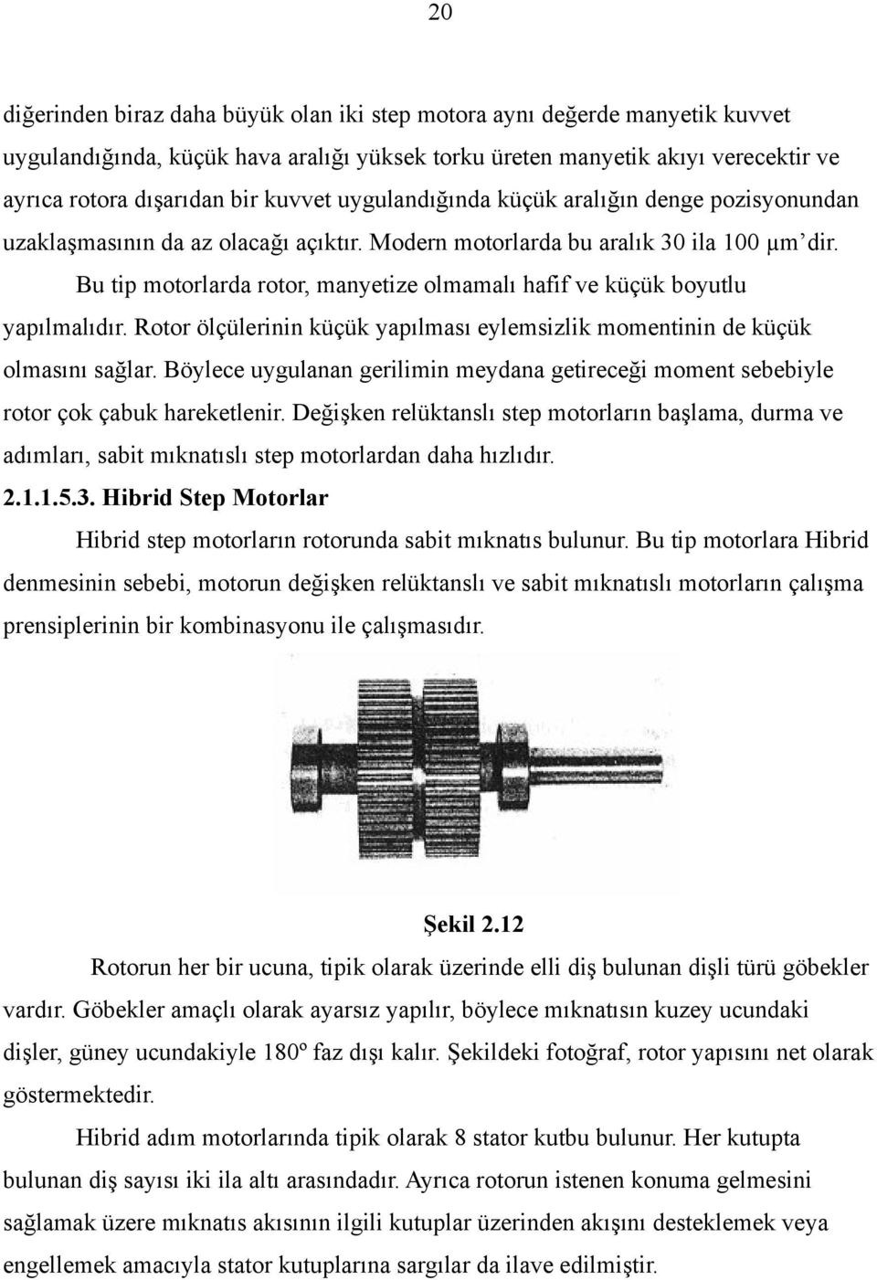 Bu tip motorlarda rotor, manyetize olmamalı hafif ve küçük boyutlu yapılmalıdır. Rotor ölçülerinin küçük yapılması eylemsizlik momentinin de küçük olmasını sağlar.