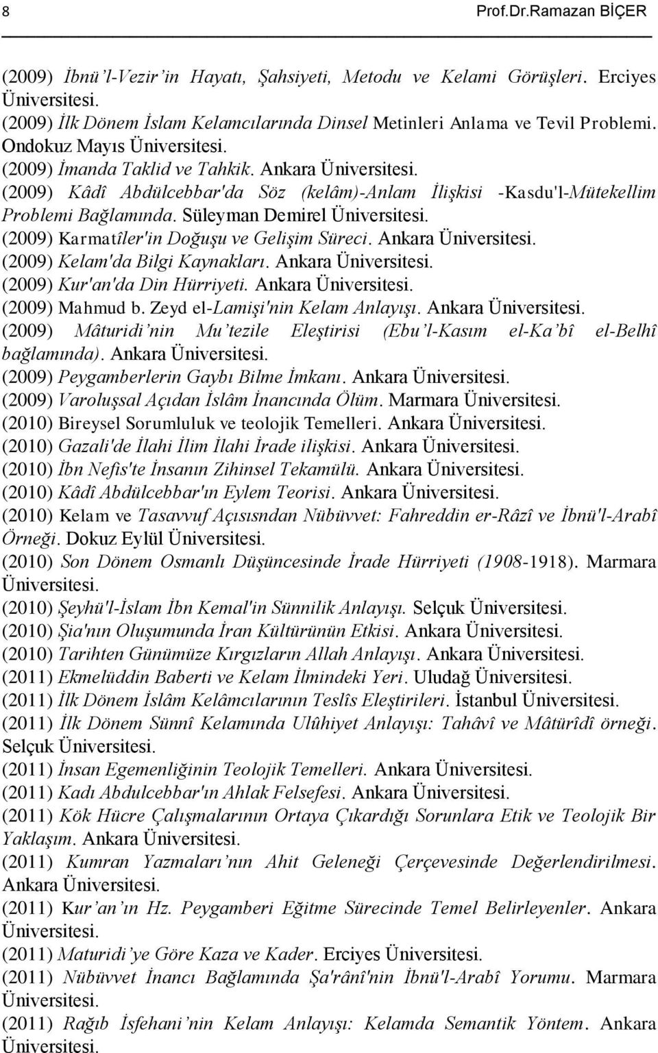 Süleyman Demirel (2009) Karmatîler'in Doğuşu ve Gelişim Süreci. Ankara (2009) Kelam'da Bilgi Kaynakları. Ankara (2009) Kur'an'da Din Hürriyeti. Ankara (2009) Mahmud b.