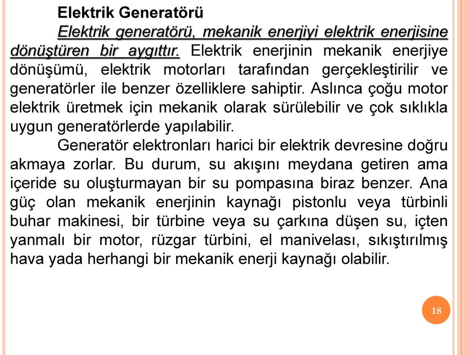 Aslınca çoğu motor elektrik üretmek için mekanik olarak sürülebilir ve çok sıklıkla uygun generatörlerde yapılabilir. Generatör elektronları harici bir elektrik devresine doğru akmaya zorlar.