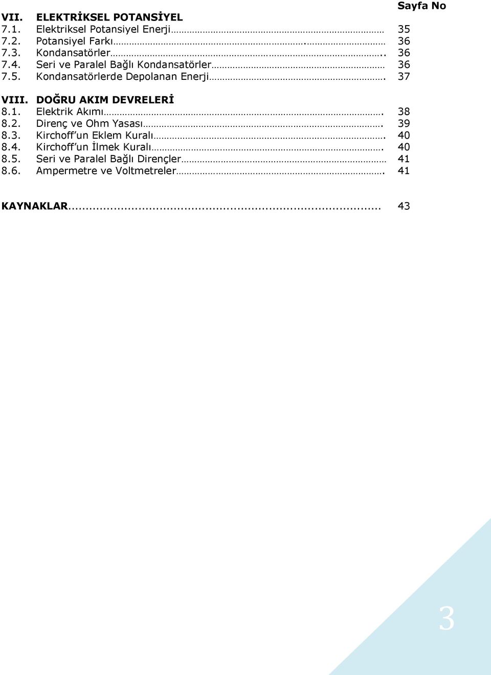 DOĞRU AKIM DEVRELERİ 8.1. Elektrik Akımı. 38 8.. Direnç ve Ohm Yasası. 39 8.3. Kirchoff un Eklem Kuralı. 40