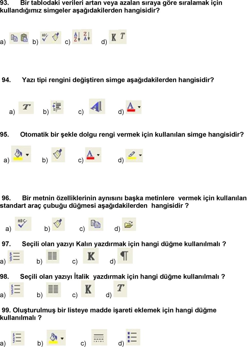 Bir metnin özelliklerinin aynısını başka metinlere vermek için kullanılan standart araç çubuğu düğmesi aşağıdakilerden hangisidir? a) b) c) d) 97.