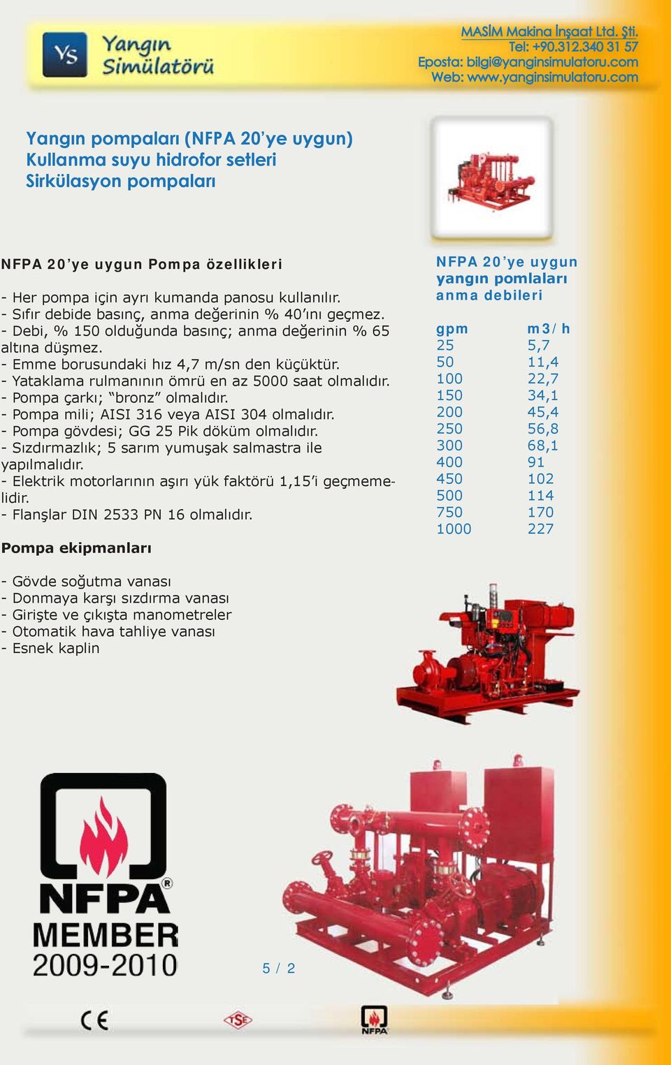 - Yataklama rulmanının ömrü en az 5000 saat olmalıdır. - Pompa çarkı; bronz olmalıdır. - Pompa mili; AISI 316 veya AISI 304 olmalıdır. - Pompa gövdesi; GG 25 Pik döküm olmalıdır.