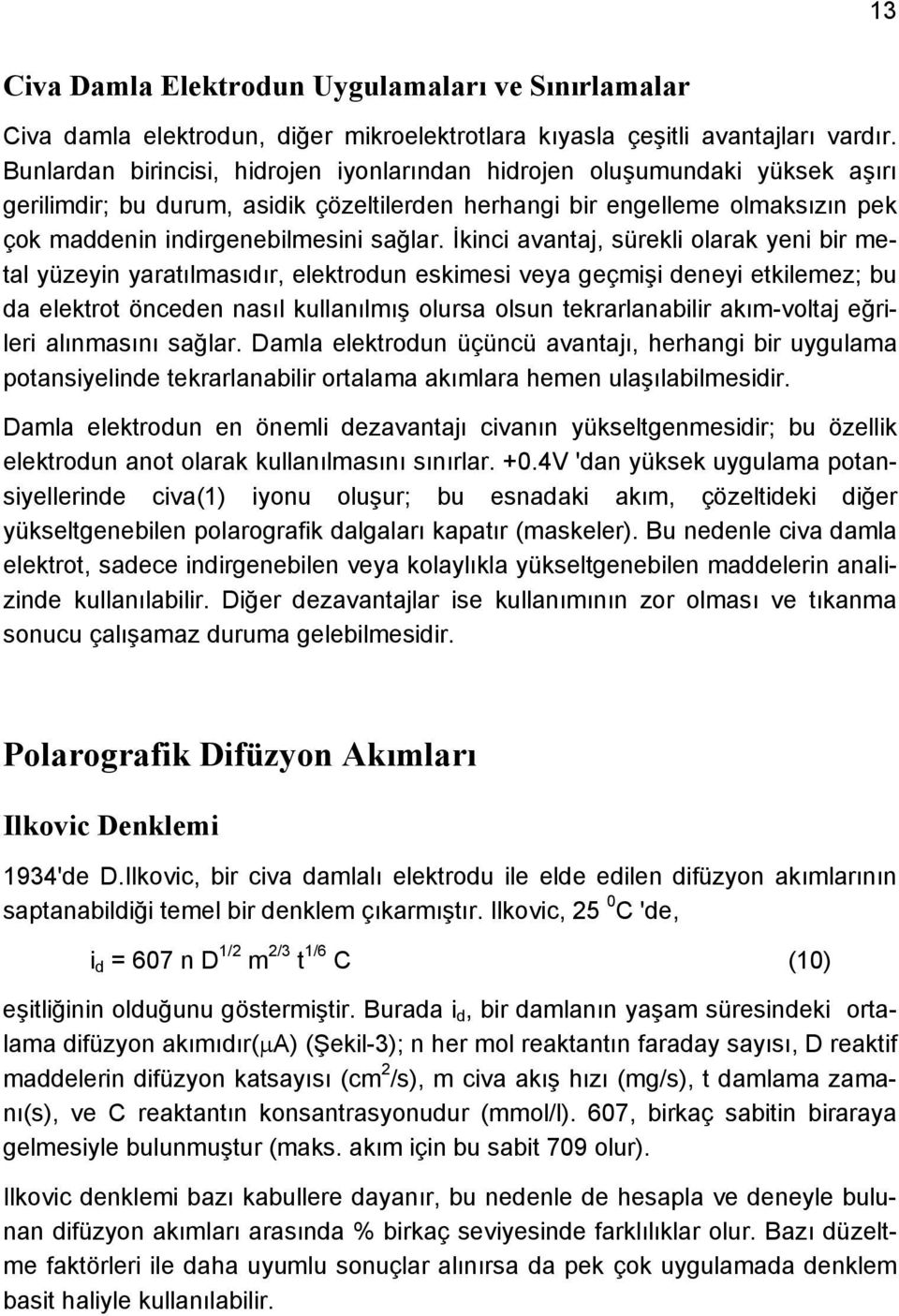 İkinci avantaj, sürekli olarak yeni bir metal yüzeyin yaratılmasıdır, elektrodun eskimesi veya geçmişi deneyi etkilemez; bu da elektrot önceden nasıl kullanılmış olursa olsun tekrarlanabilir