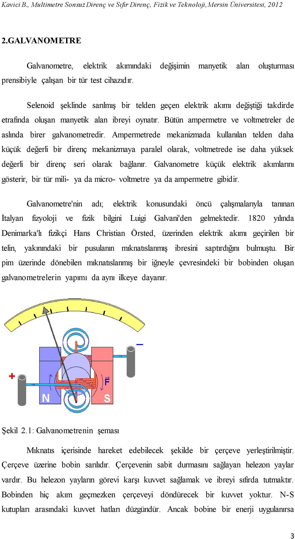 Ampermetrede mekanizmada kullanılan telden daha küçük değerli bir direnç mekanizmaya paralel olarak, voltmetrede ise daha yüksek değerli bir direnç seri olarak bağlanır.