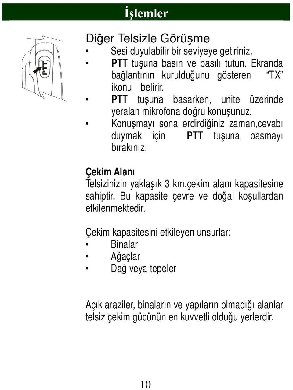 Konuşmayı sona erdirdiğiniz zaman,cevabı duymak için PTT tuşuna basmayı bırakınız. Çekim Alanı Telsizinizin yaklaşık 3 km.çekim alanı kapasitesine sahiptir.