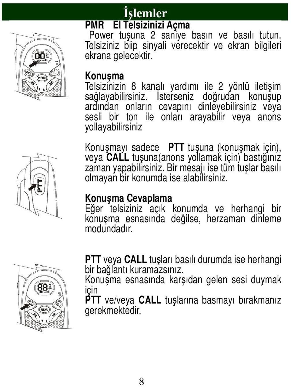 Đsterseniz doğrudan konuşup ardından onların cevapını dinleyebilirsiniz veya sesli bir ton ile onları arayabilir veya anons yollayabilirsiniz Konuşmayı sadece PTT tuşuna (konuşmak için), veya CALL