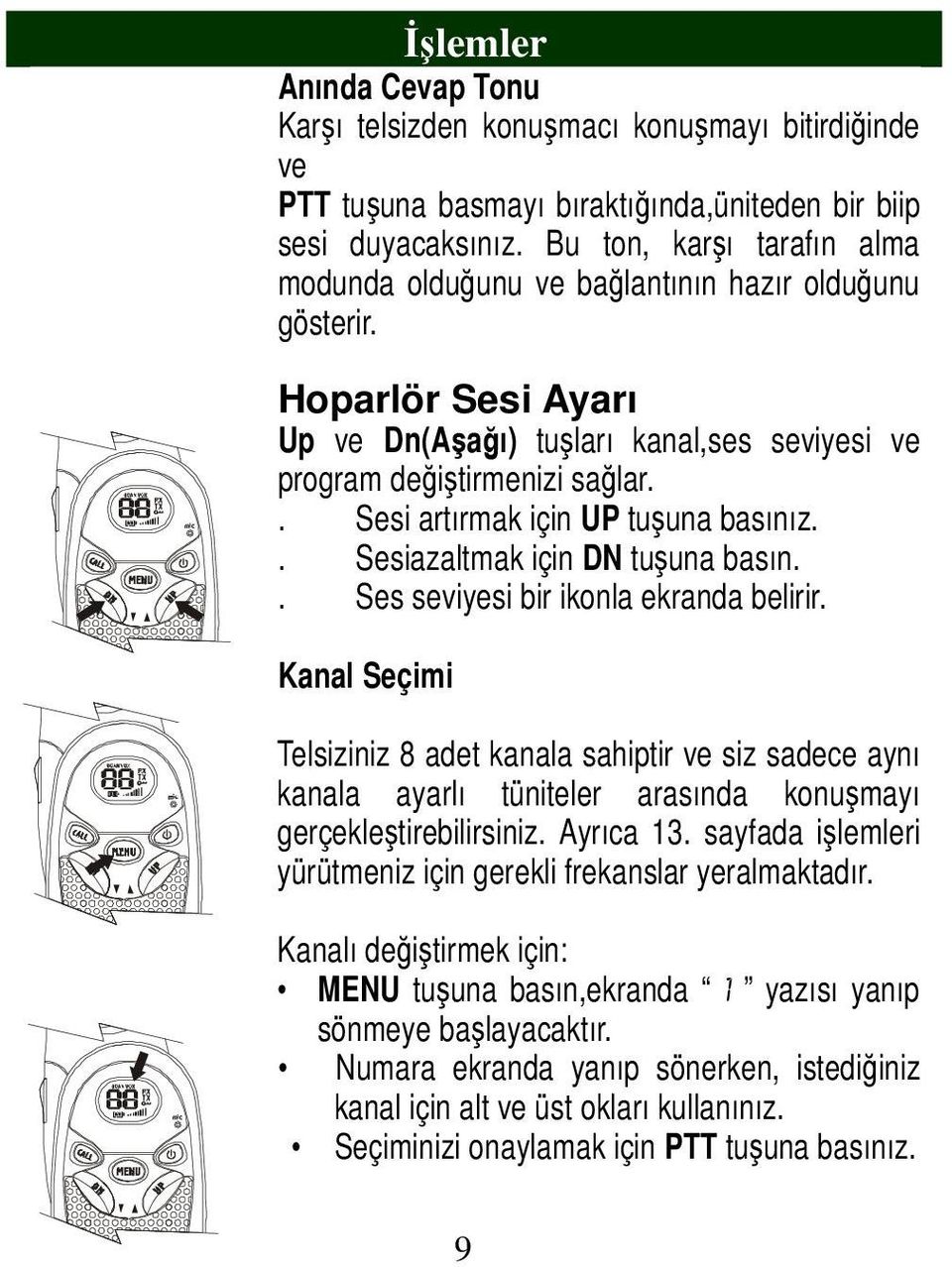 . Sesi artırmak için UP tuşuna basınız.. Sesiazaltmak için DN tuşuna basın.. Ses seviyesi bir ikonla ekranda belirir.